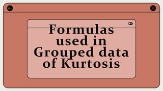 Formulas
used in
Grouped data
of Kurtosis
 