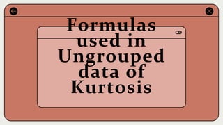 Formulas
used in
Ungrouped
data of
Kurtosis
 