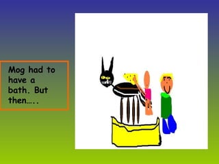 Mog had to have a bath. But then….. 