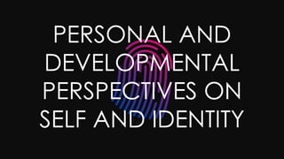 PERSONAL AND
DEVELOPMENTAL
PERSPECTIVES ON
SELF AND IDENTITY
 