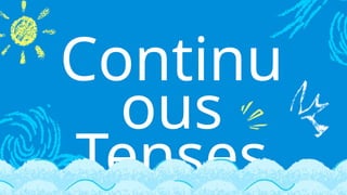 Continu
ous
Tenses
 