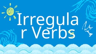Irregula
r Verbs
 
