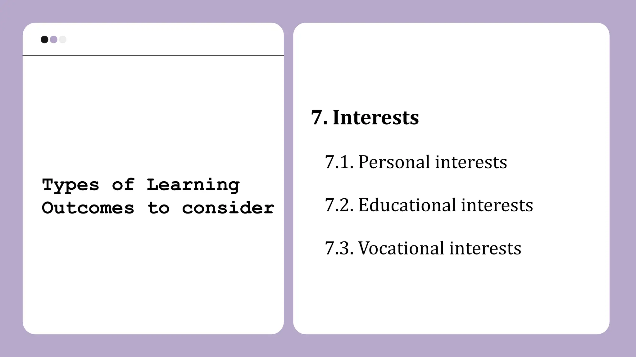 7. Interests
7.1. Personal interests
7.2. Educational interests
7.3. Vocational interests
Types of Learning
Outcomes to consider
 