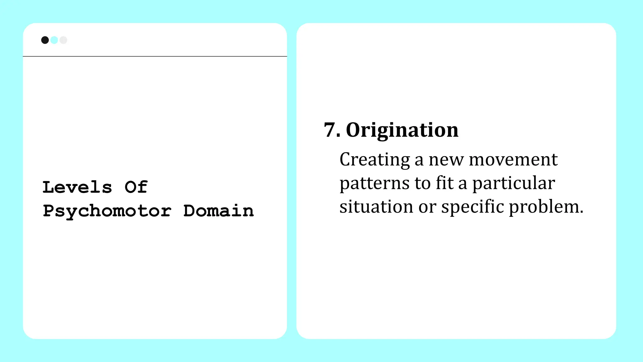 7. Origination
Creating a new movement
patterns to fit a particular
situation or specific problem.
Levels Of
Psychomotor Domain
 