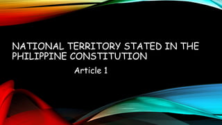 NATIONAL TERRITORY STATED IN THE
PHILIPPINE CONSTITUTION
Article 1
 