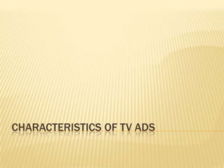 CHARACTERISTICS OF TV ADS
 