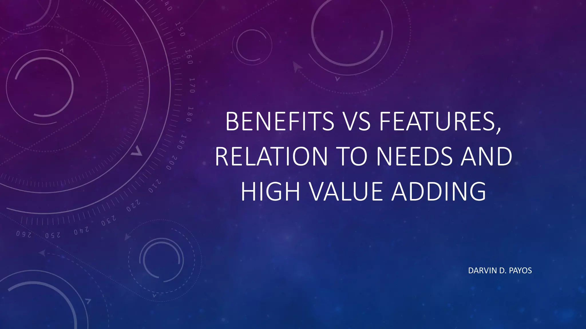 BENEFITS VS FEATURES,
RELATION TO NEEDS AND
HIGH VALUE ADDING
DARVIN D. PAYOS
 