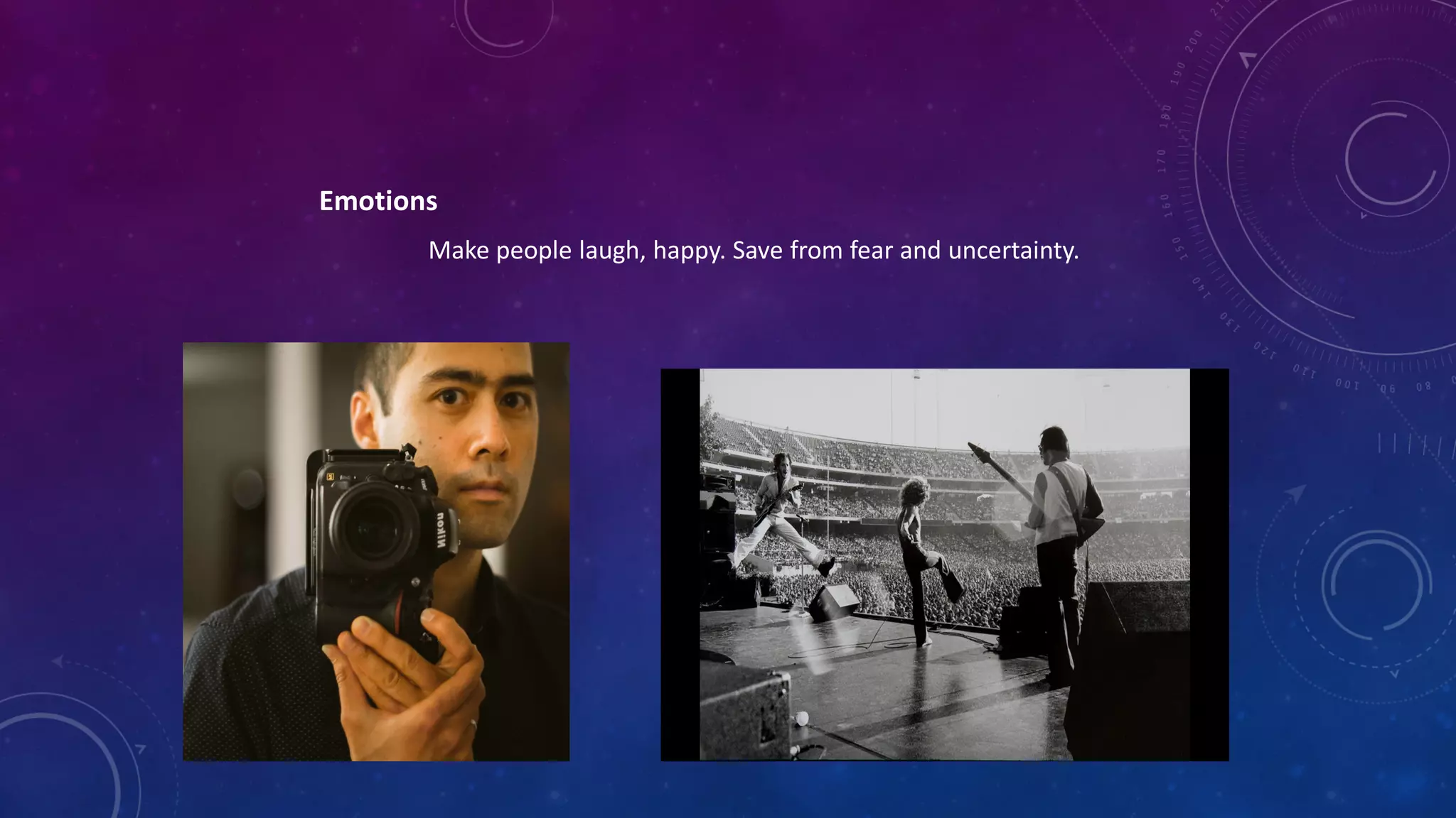 Emotions
Make people laugh, happy. Save from fear and uncertainty.
 