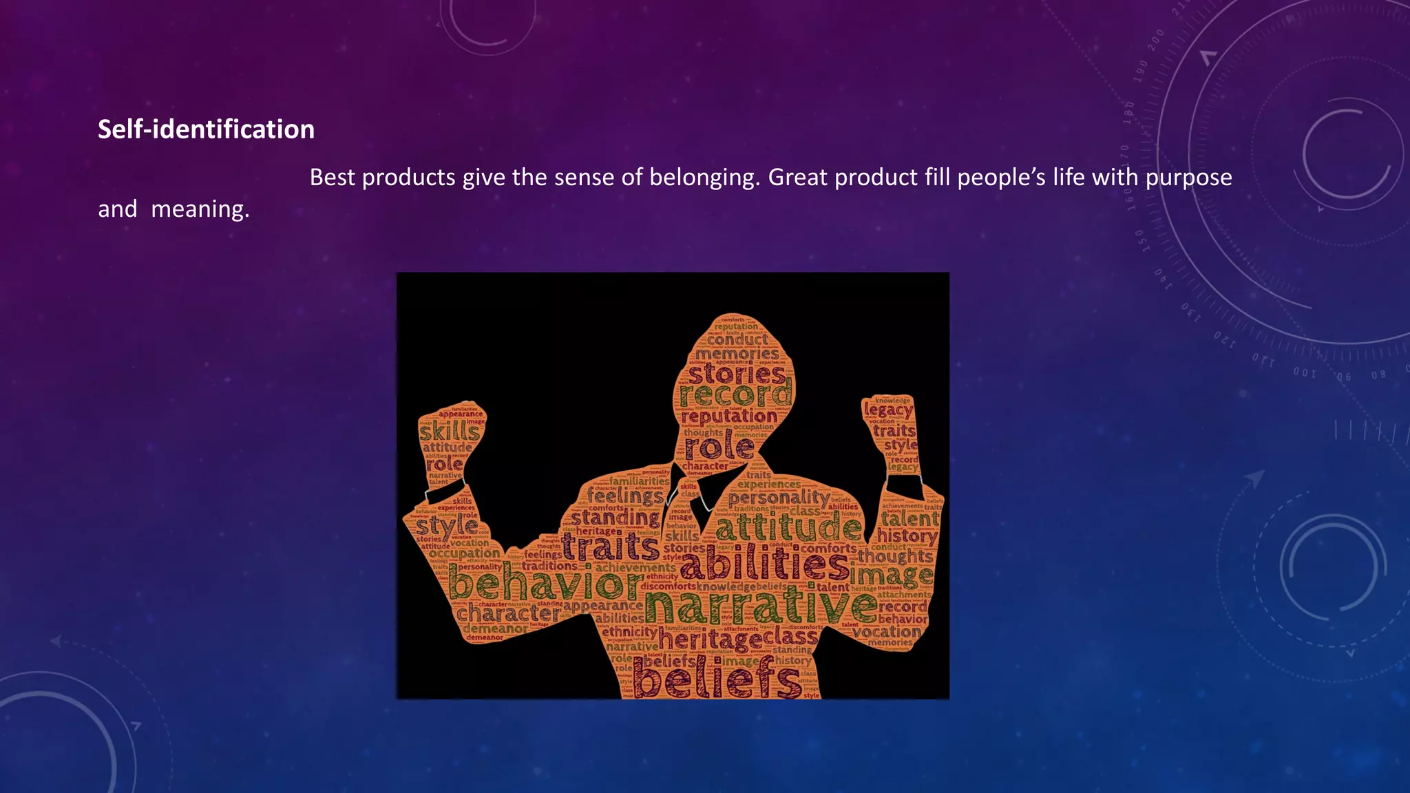 Self-identification
Best products give the sense of belonging. Great product fill people’s life with purpose
and meaning.
 