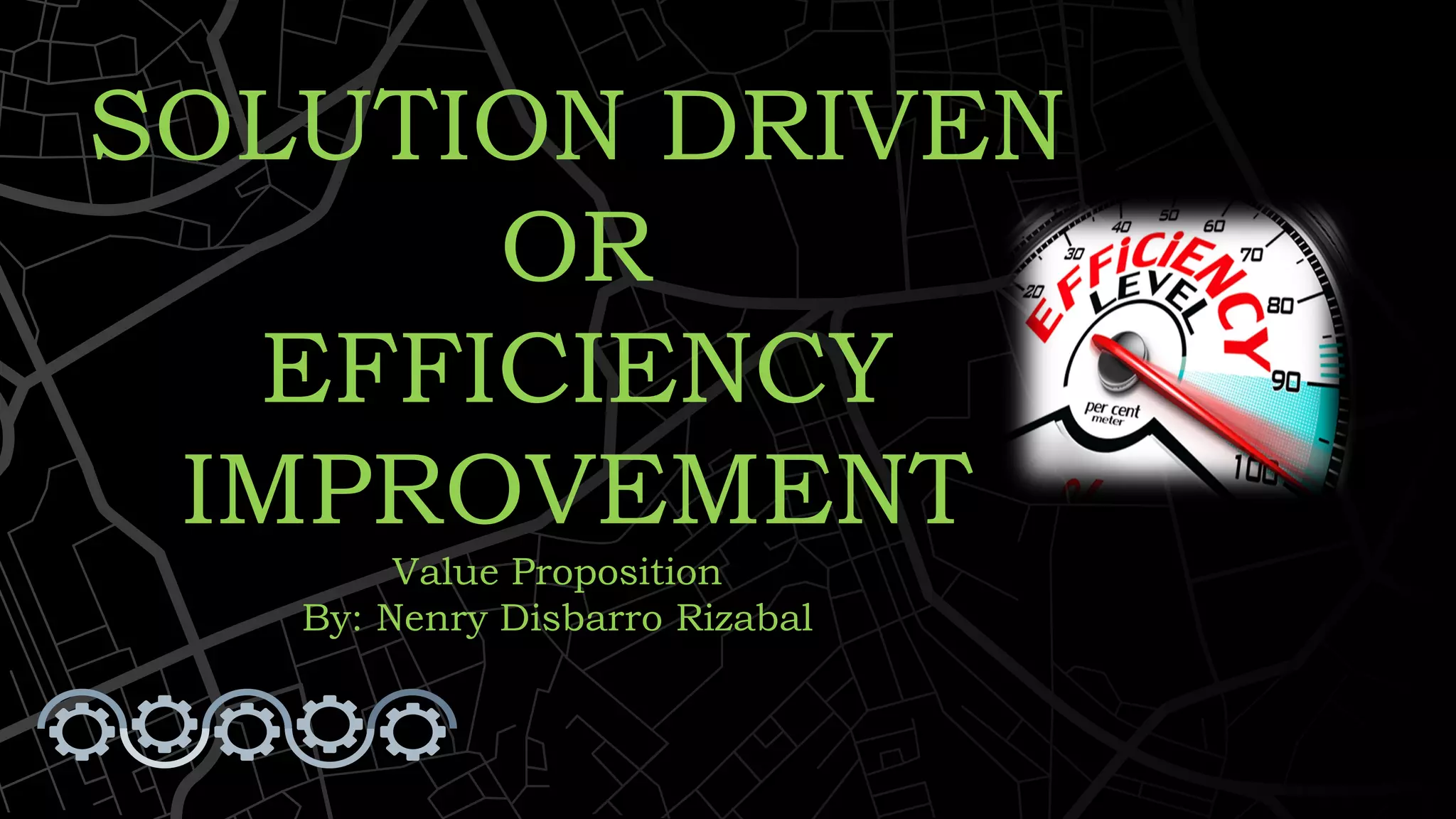 SOLUTION DRIVEN
OR
EFFICIENCY
IMPROVEMENT
Value Proposition
By: Nenry Disbarro Rizabal
 
