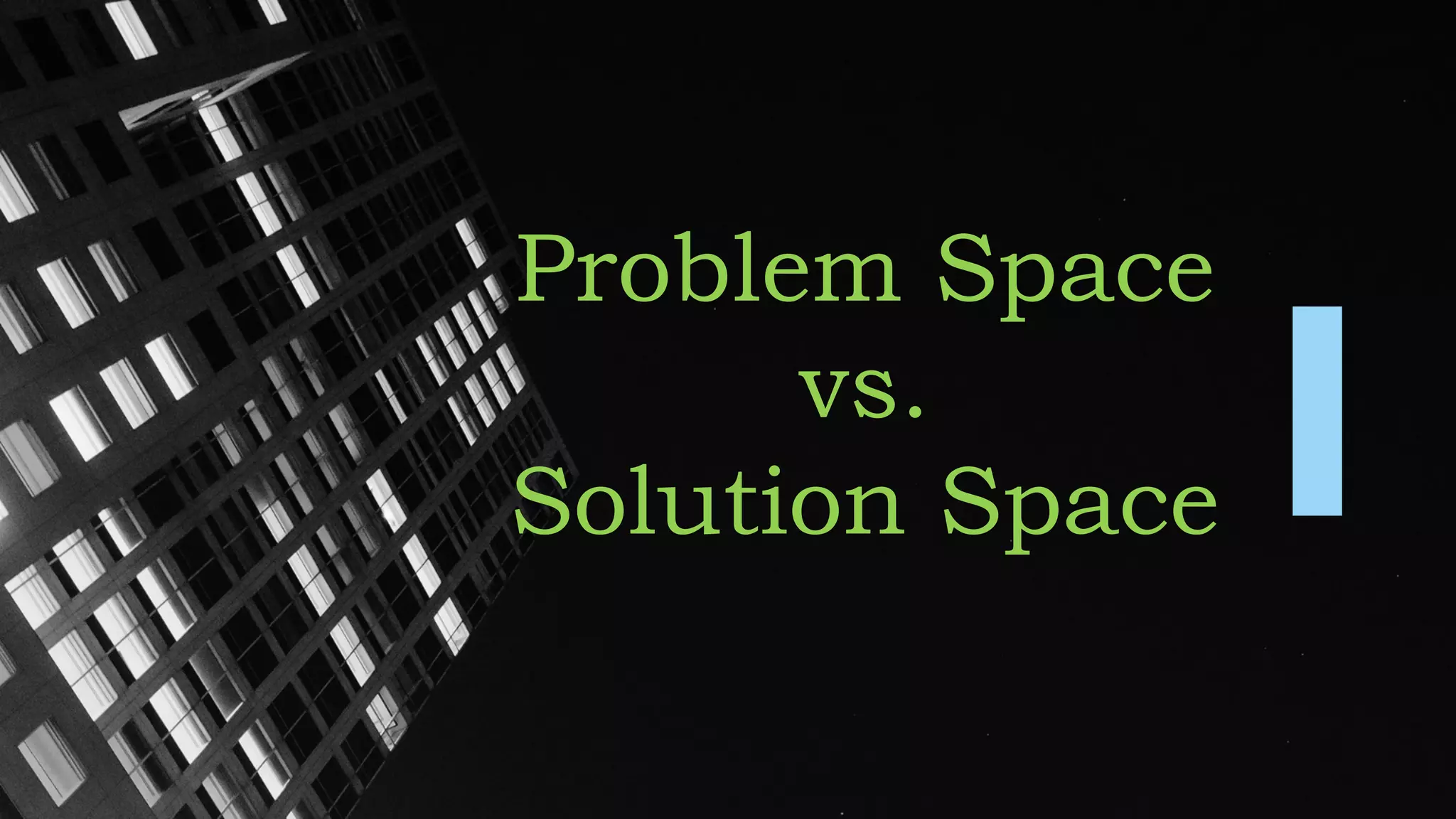 Problem Space
vs.
Solution Space
 