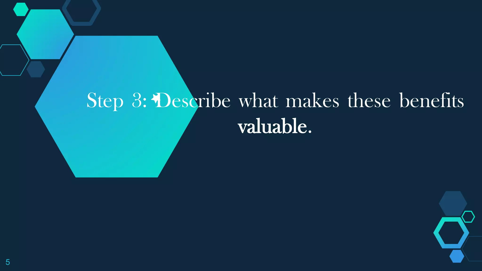 Step 3: Describe what makes these benefits
valuable.
5
 