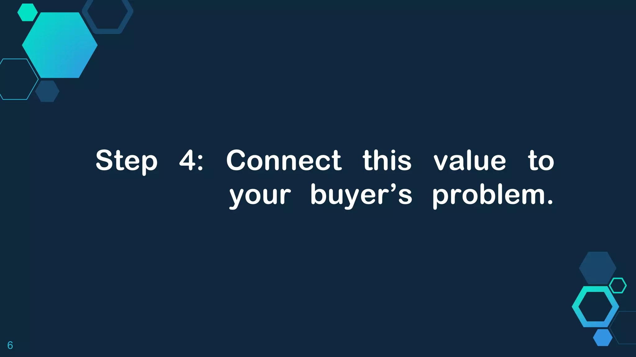 Step 4: Connect this value to
your buyer’s problem.
6
 