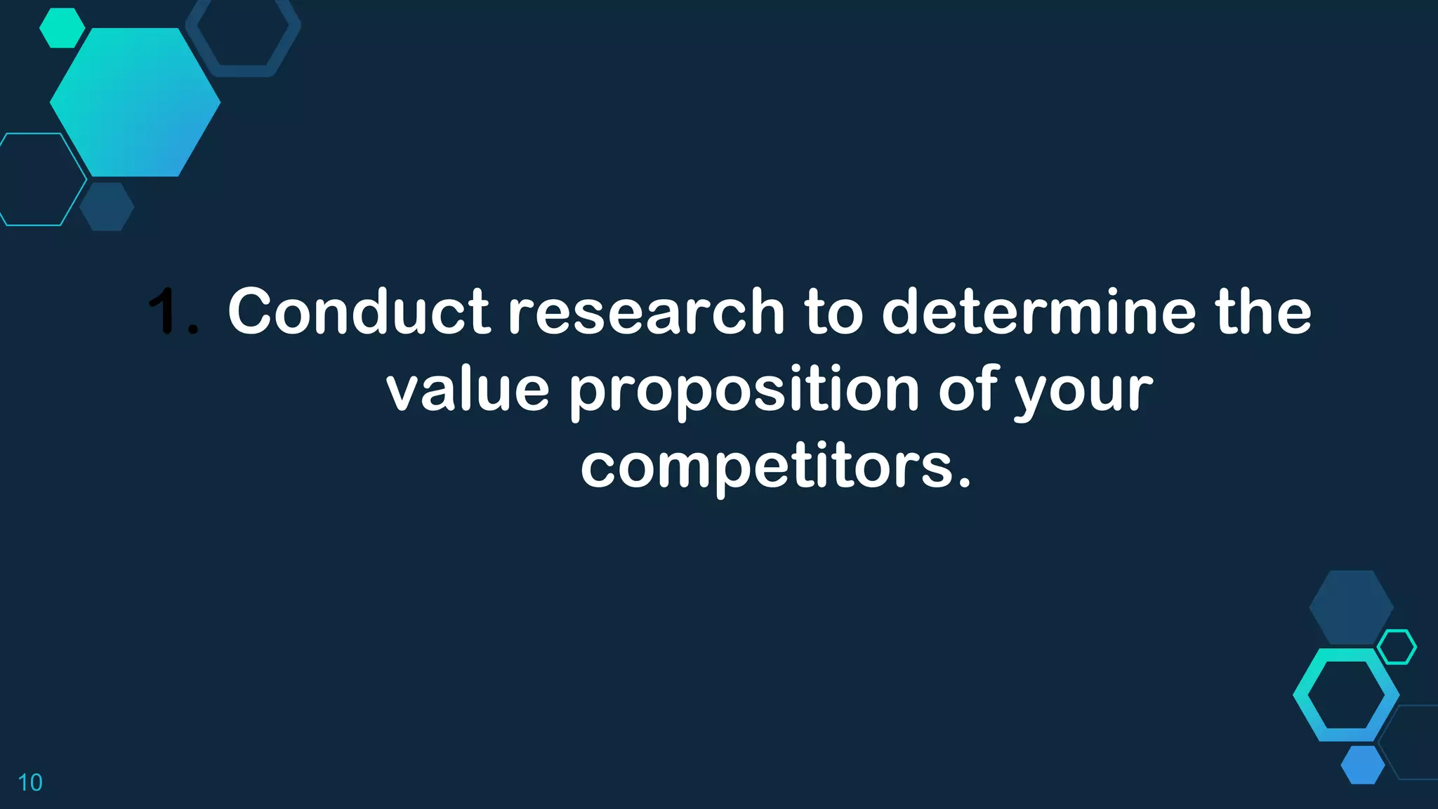10
1. Conduct research to determine the
value proposition of your
competitors.
 