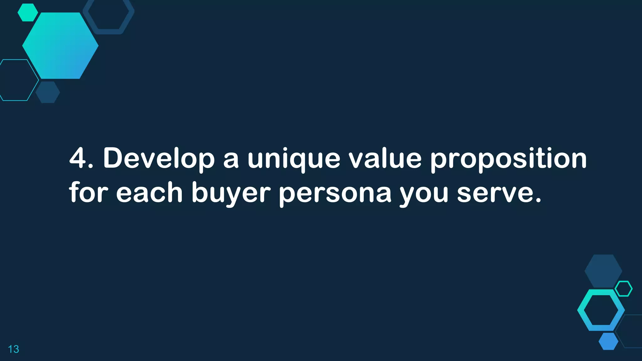 13
4. Develop a unique value proposition
for each buyer persona you serve.
 