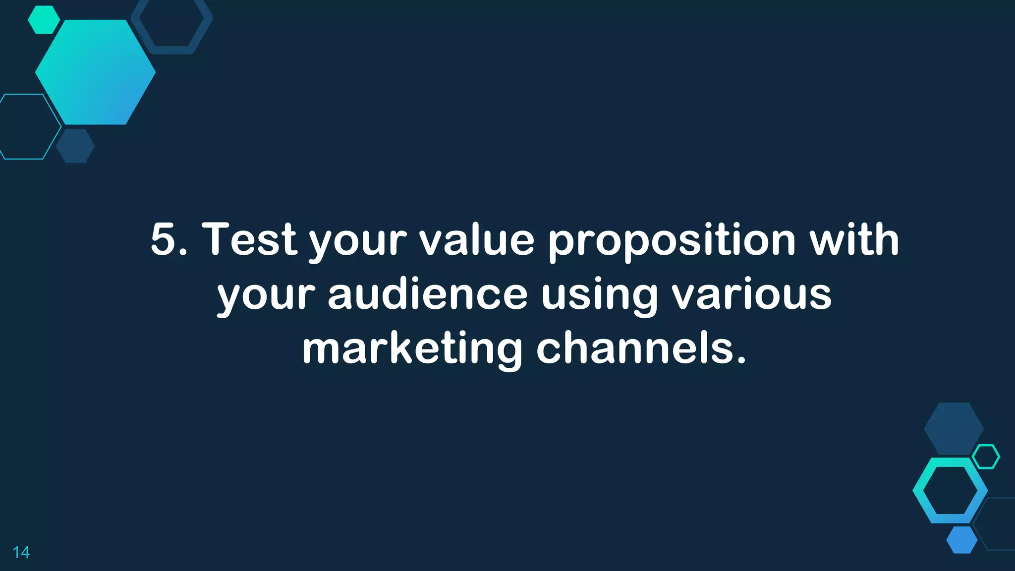 14
5. Test your value proposition with
your audience using various
marketing channels.
 