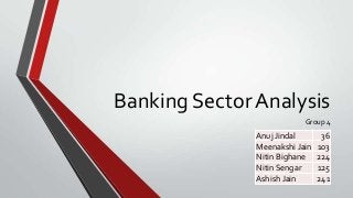 Banking Sector Analysis
Group 4

Anuj Jindal
Meenakshi Jain
Nitin Bighane
Nitin Sengar
Ashish Jain

36
103
224
125
241

 