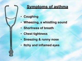 Symptoms of asthma
• Coughing
• Wheezing, a whistling sound
• Shortness of breath
• Chest tightness
• Sneezing & runny nose
• Itchy and inflamed eyes
 