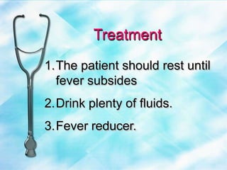 1.The patient should rest until
fever subsides
2.Drink plenty of fluids.
3.Fever reducer.
Treatment
 