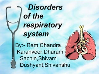 Disorders
of the
respiratory
system
By:- Ram Chandra
Karanveer,Dharam
Sachin,Shivam
Dushyant,Shivanshu
 
