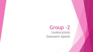 Group -2
Leukocytosis
Goswami alpesh
 