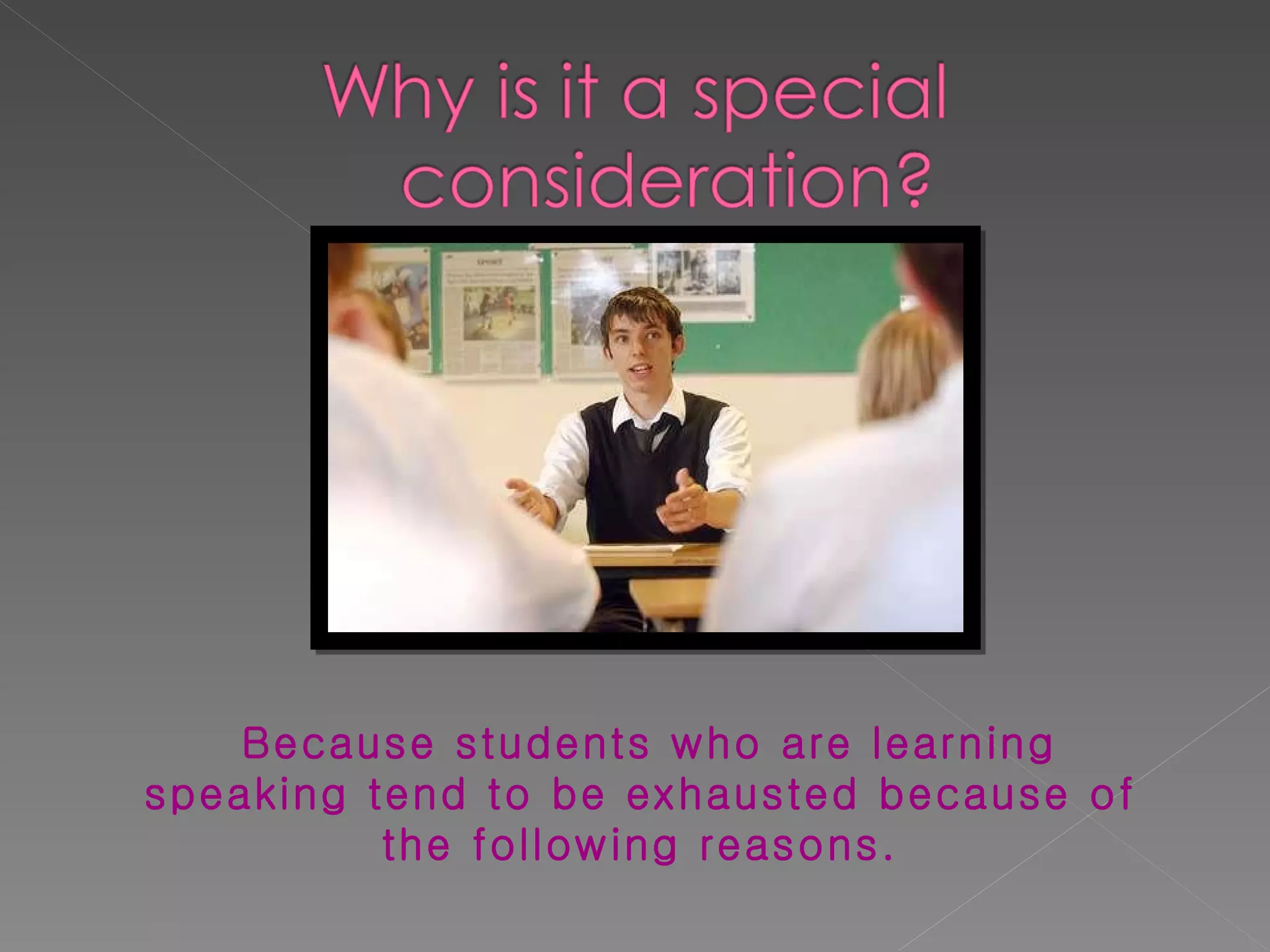 Because students who are learning speaking tend to be exhausted because of the following reasons. 