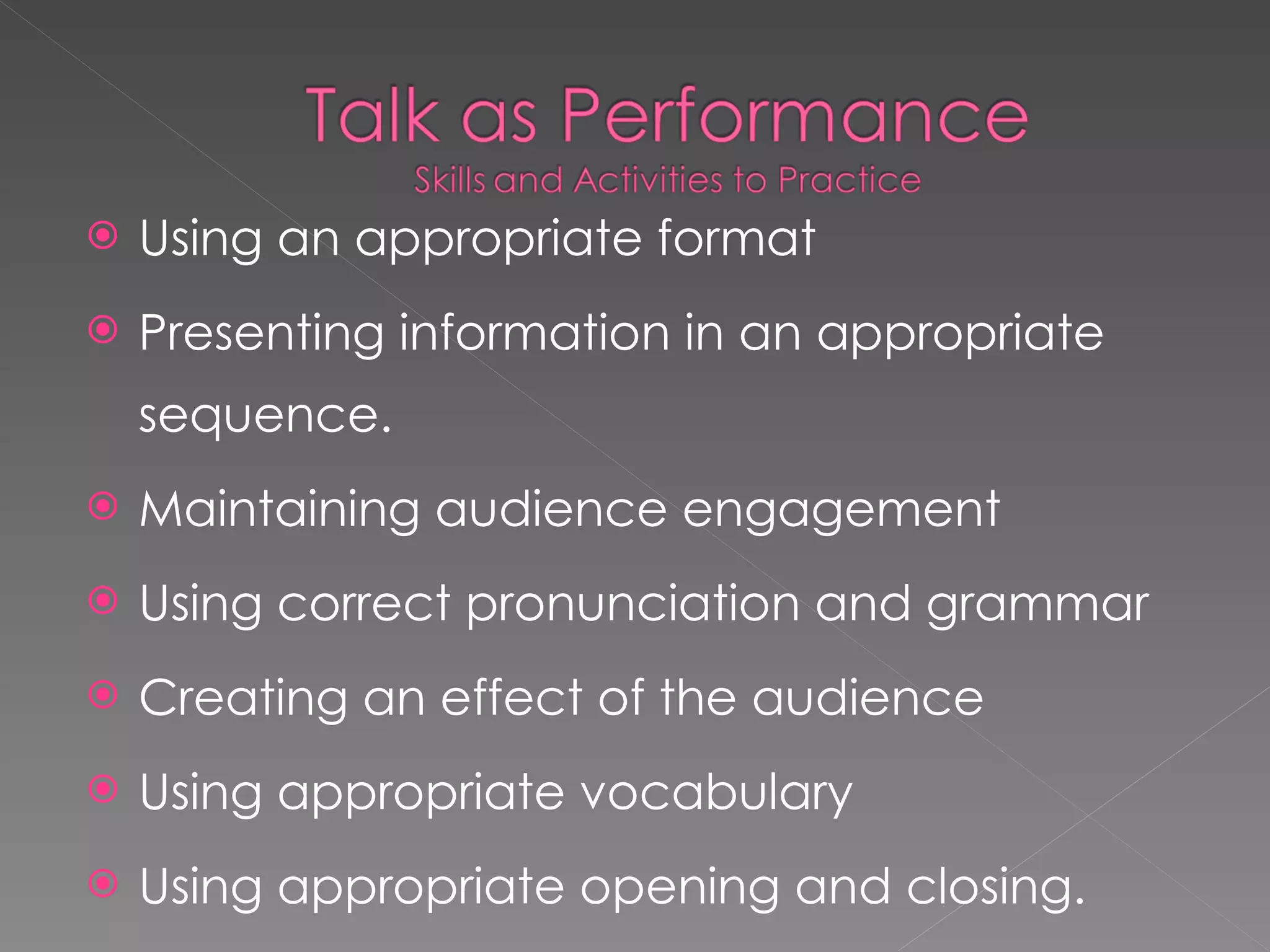 Using an appropriate format Presenting information in an appropriate sequence. Maintaining audience engagement Using correct pronunciation and grammar Creating an effect of the audience Using appropriate vocabulary Using appropriate opening and closing. 
