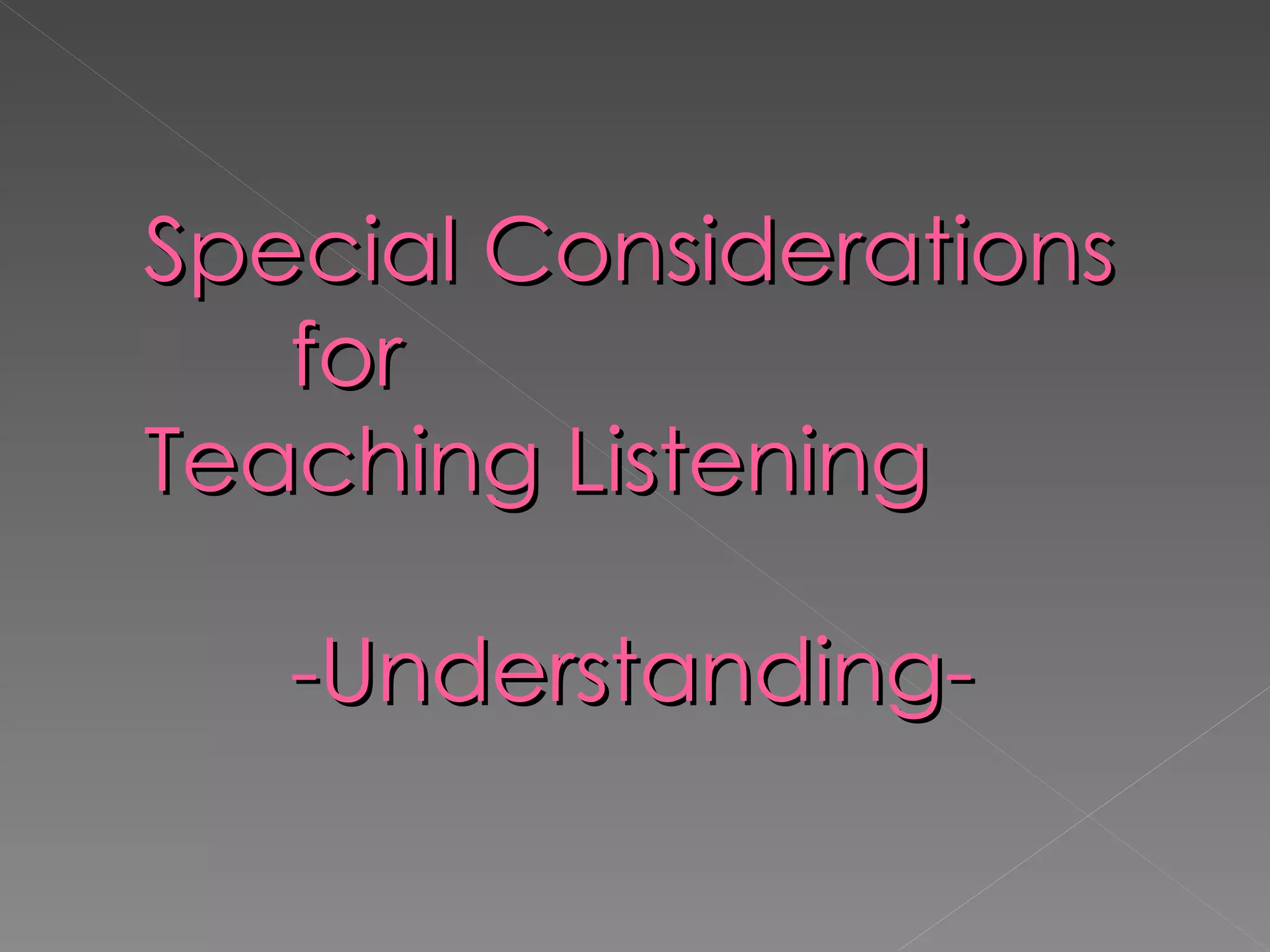 Special Considerations    for  Teaching Listening   -Understanding- 