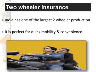 Two wheeler Insurance
 India has one of the largest 2 wheeler production.
 It is perfect for quick mobility & convenience.
 