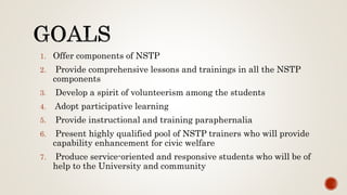 1. Offer components of NSTP
2. Provide comprehensive lessons and trainings in all the NSTP
components
3. Develop a spirit ...