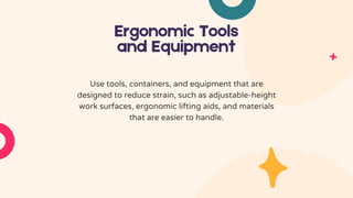 Ergonomic Tools
and Equipment
Use tools, containers, and equipment that are
designed to reduce strain, such as adjustable-height
work surfaces, ergonomic lifting aids, and materials
that are easier to handle.
 