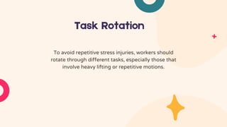 Task Rotation
To avoid repetitive stress injuries, workers should
rotate through different tasks, especially those that
involve heavy lifting or repetitive motions.
 