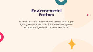 Environmental
Factors
Maintain a comfortable work environment with proper
lighting, temperature control, and noise management
to reduce fatigue and improve worker focus.
 