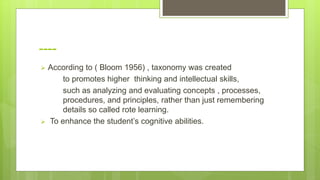 ----
 According to ( Bloom 1956) , taxonomy was created
to promotes higher thinking and intellectual skills,
such as anal...