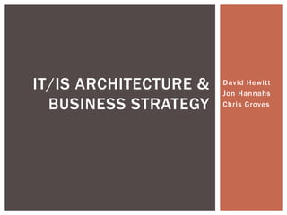 David Hewitt
Jon Hannahs
Chris Groves
IT/IS ARCHITECTURE &
BUSINESS STRATEGY
 