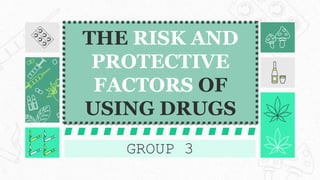 THE RISK AND
PROTECTIVE
FACTORS OF
USING DRUGS
GROUP 3
 