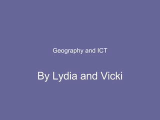 Geography and ICT By Lydia and Vicki 