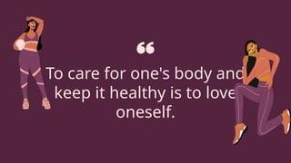 To care for one's body and
keep it healthy is to love
oneself.
 