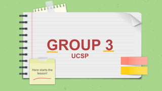 GROUP 3
UCSP
Here starts the
lesson!
 