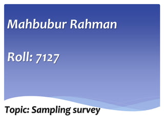 Mahbubur Rahman
Roll: 7127
Topic: Sampling survey
 