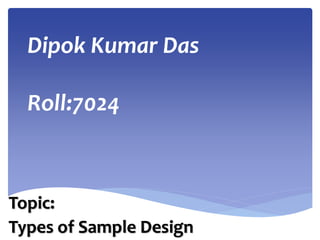 Dipok Kumar Das
Roll:7024
Topic:
Types of Sample Design
 