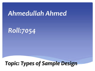 Ahmedullah Ahmed
Roll:7054
Topic: Types of Sample Design
 