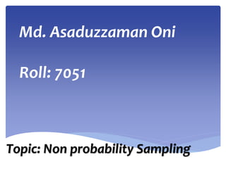 Md. Asaduzzaman Oni
Roll: 7051
Topic: Non probability Sampling
 