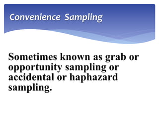 Convenience Sampling
Sometimes known as grab or
opportunity sampling or
accidental or haphazard
sampling.
 