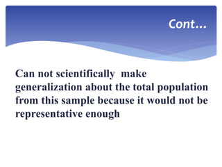 Cont…
Can not scientifically make
generalization about the total population
from this sample because it would not be
representative enough
 