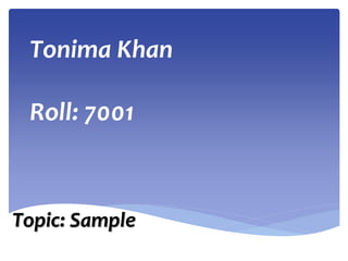Tonima Khan
Roll: 7001
Topic: Sample
 