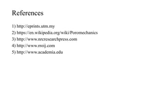 References
1) http://eprints.utm.my
2) https://en.wikipedia.org/wiki/Poromechanics
3) http://www.nrcresearchpress.com
4) http://www.rroij.com
5) http://www.academia.edu
 