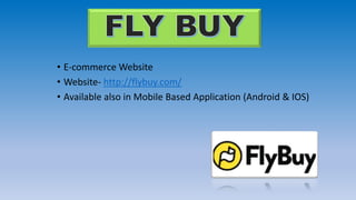 • E-commerce Website
• Website- http://flybuy.com/
• Available also in Mobile Based Application (Android & IOS)
 