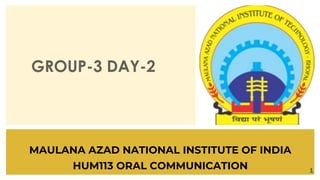 GROUP-3 DAY-2
MAULANA AZAD NATIONAL INSTITUTE OF INDIA
HUM113 ORAL COMMUNICATION 1
 