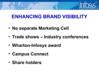 ENHANCING BRAND VISIBILITY No separate Marketing Cell Trade shows – Industry conferences Wharton-Infosys award Campus Connect Share holders 